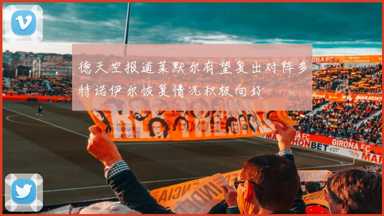德天空报道莱默尔有望复出对阵多特诺伊尔恢复情况积极向好