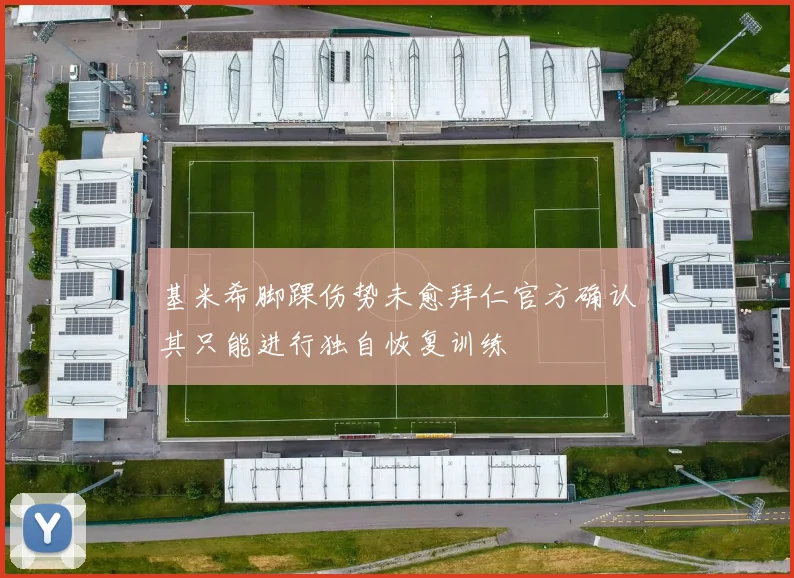 基米希脚踝伤势未愈拜仁官方确认其只能进行独自恢复训练