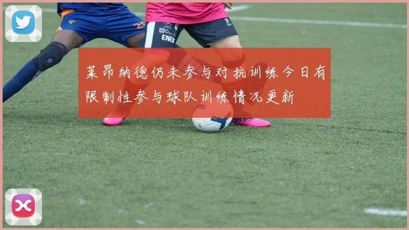莱昂纳德仍未参与对抗训练今日有限制性参与球队训练情况更新