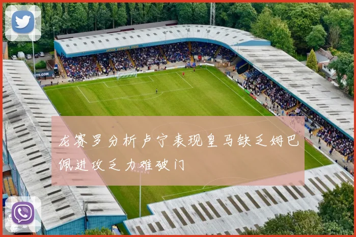 龙赛罗分析卢宁表现皇马缺乏姆巴佩进攻乏力难破门