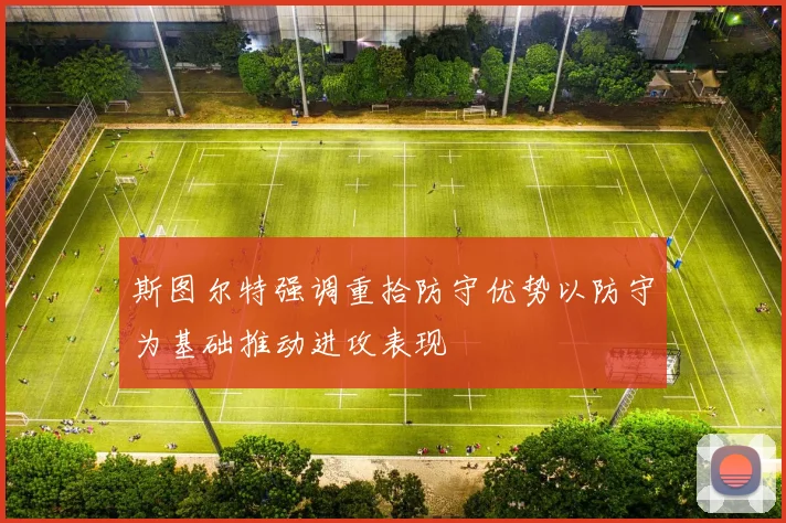 斯图尔特强调重拾防守优势以防守为基础推动进攻表现