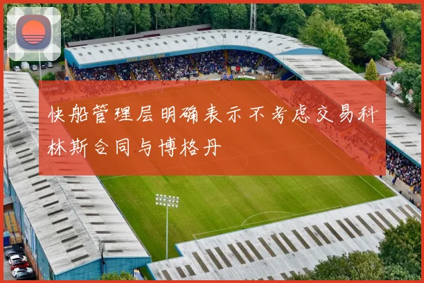 快船管理层明确表示不考虑交易科林斯合同与博格丹