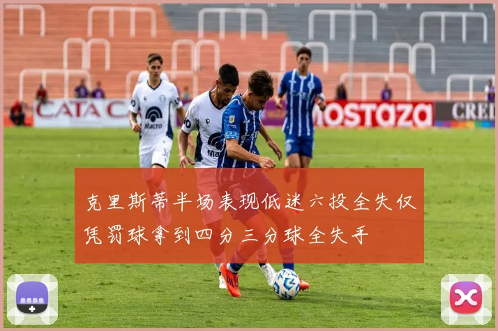 克里斯蒂半场表现低迷六投全失仅凭罚球拿到四分三分球全失手