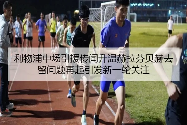 利物浦中场引援传闻升温赫拉芬贝赫去留问题再起引发新一轮关注